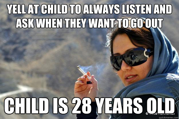 yell at child to always listen and ask when they want to go out child is 28 years old  