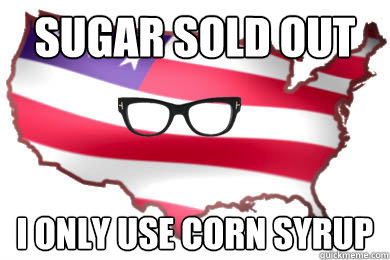 SUGAR SOLD OUT I ONLY USE CORN SYRUP - SUGAR SOLD OUT I ONLY USE CORN SYRUP  Hipster America
