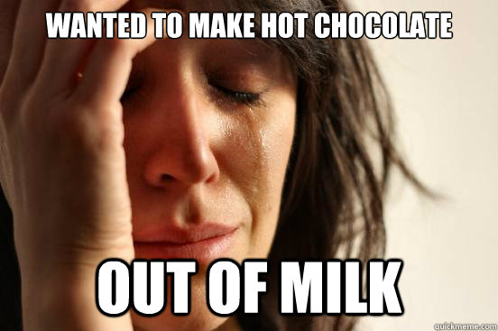 Wanted to make hot chocolate Out of milk  First World Problems