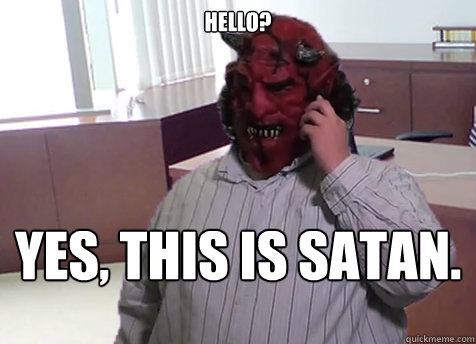 Hello? Yes, this is Satan.  The call of satan