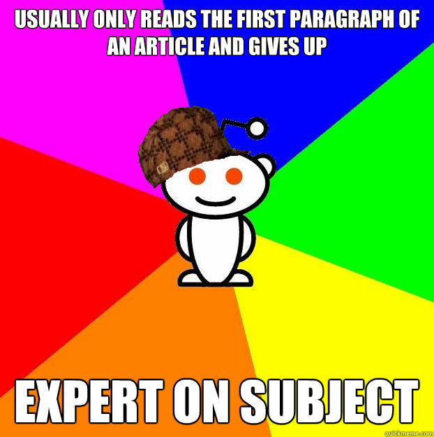 Usually only reads the first paragraph of an article and gives up Expert on subject  Scumbag Redditor