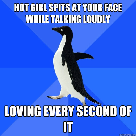 hot girl spits at your face while talking loudly loving every second of it  Socially Awkward Penguin