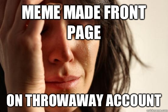 Meme made front page On throwaway account  First World Problems