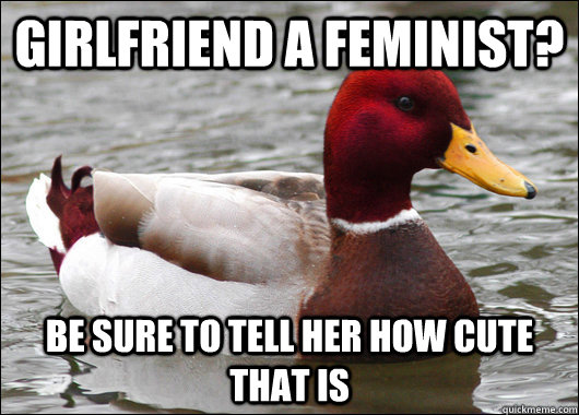 girlfriend a feminist? be sure to tell her how cute that is  Malicious Advice Mallard