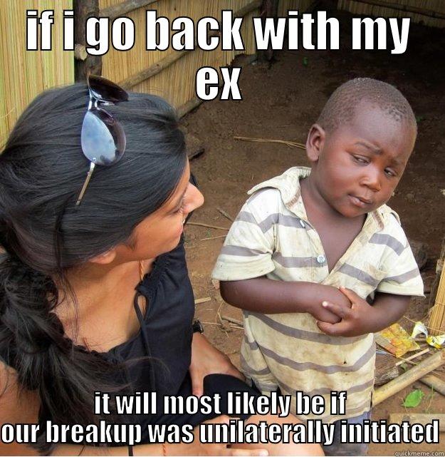 IF I GO BACK WITH MY EX IT WILL MOST LIKELY BE IF OUR BREAKUP WAS UNILATERALLY INITIATED Skeptical Third World Kid