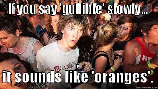 IF YOU SAY 'GULLIBLE' SLOWLY... , IT SOUNDS LIKE 'ORANGES'. Sudden Clarity Clarence