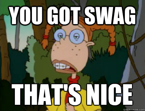 You got swag that's nice - You got swag that's nice  Unimpressed Eliza Thornberry