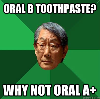 oral b toothpaste? why not oral a+  High Expectations Asian Father