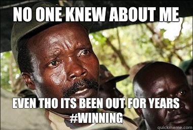 No one knew about me  Even tho its been out for Years #Winning  Scumbag Kony