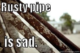 RUSTY PIPE                                                IS SAD.                  Misc
