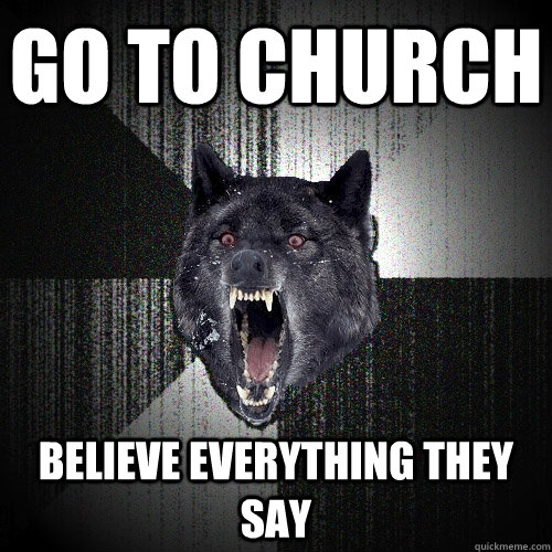 Go to Church Believe everything they say  - Go to Church Believe everything they say   Insanity Wolf
