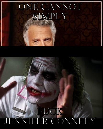 ONE CANNOT SIMPLY FUCK JENNIFER CONNELY The Most Interesting Man In The World