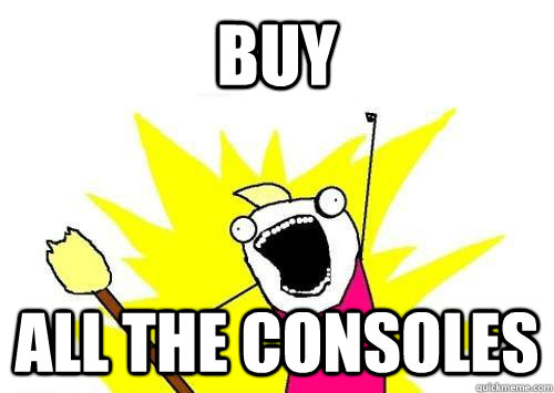 Buy All the Consoles  x all the y