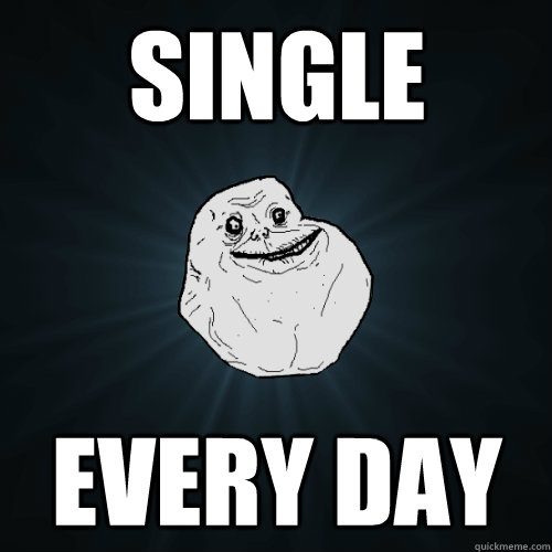 Single Every day  Forever Alone
