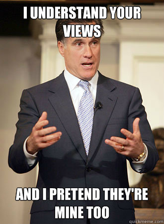 I understand your views and i pretend they're mine too  Relatable Romney