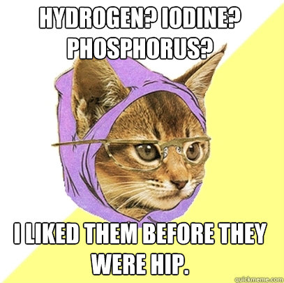 Hydrogen? Iodine? Phosphorus? I liked them before they were hip.  Hipster Kitty