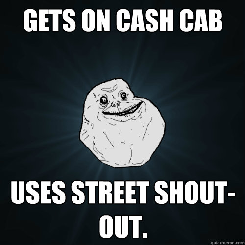 Gets on cash cab Uses street shout-out.  Forever Alone