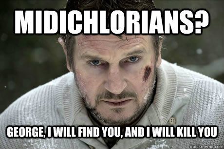 midichlorians? george, i will find you, and i will kill you  Liam neeson