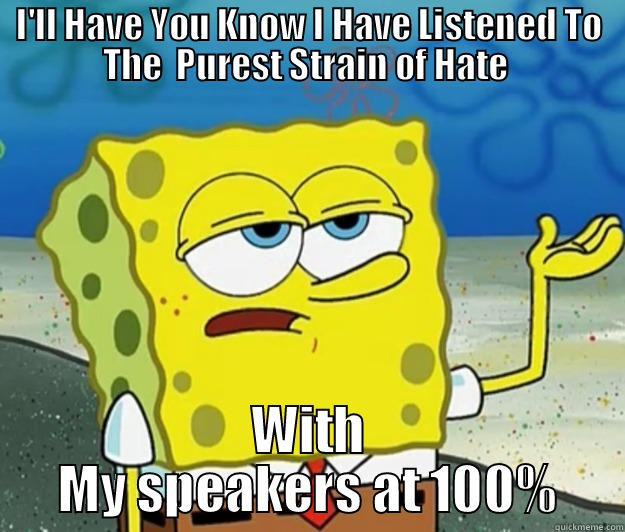 Thy Art is Murder - I'LL HAVE YOU KNOW I HAVE LISTENED TO THE  PUREST STRAIN OF HATE  WITH MY SPEAKERS AT 100% Tough Spongebob
