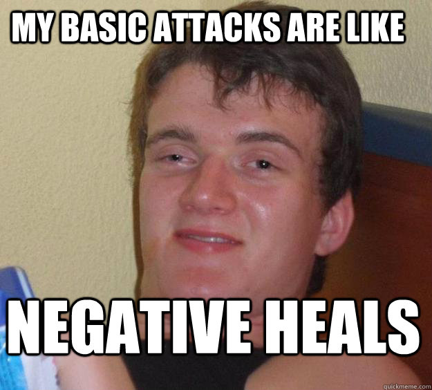 my Basic Attacks are like  Negative Heals  10 Guy