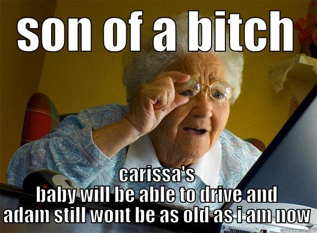 SON OF A BITCH CARISSA'S BABY WILL BE ABLE TO DRIVE AND ADAM STILL WONT BE AS OLD AS I AM NOW Grandma finds the Internet