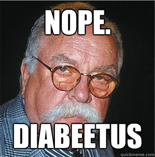 nope. Diabeetus - nope. Diabeetus  Wilford Brimley