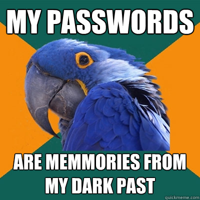 My passwords are memmories from my dark past  Paranoid Parrot