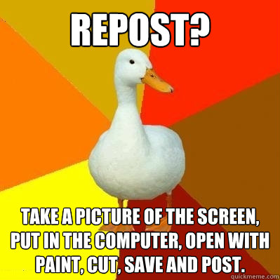 Repost? Take a picture of the screen, put in the computer, open with paint, cut, save and post.  Tech Impaired Duck
