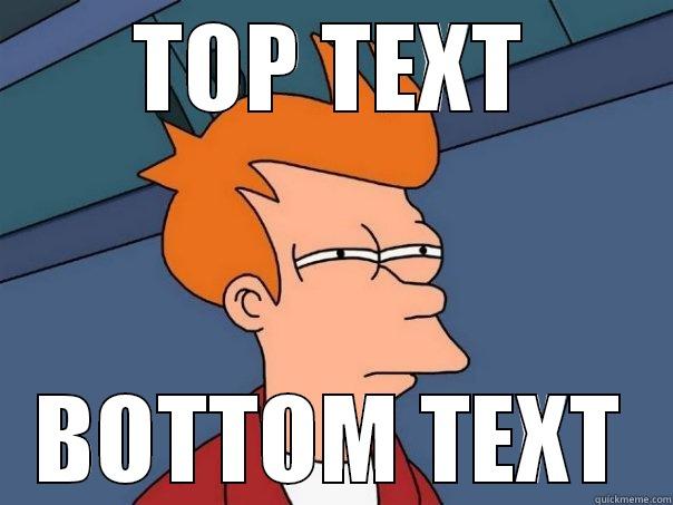 TOP TEXT BOTTOM TEXT Futurama Fry