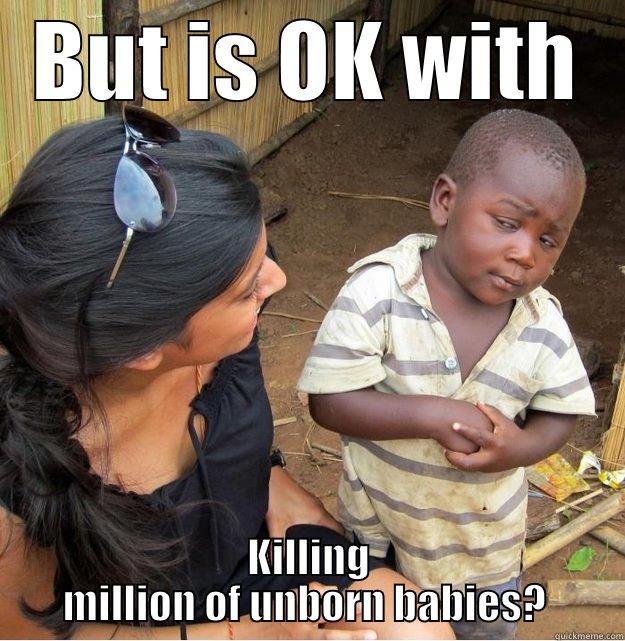 BUT IS OK WITH KILLING MILLION OF UNBORN BABIES?  Skeptical Third World Kid