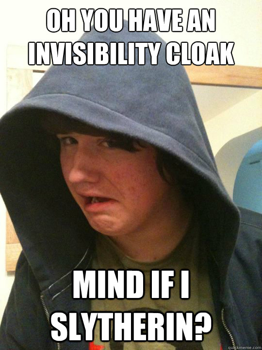 oh you have an invisibility cloak mind if i slytherin?  