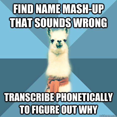 Find name mash-up that sounds wrong transcribe phonetically to figure out why  Linguist Llama