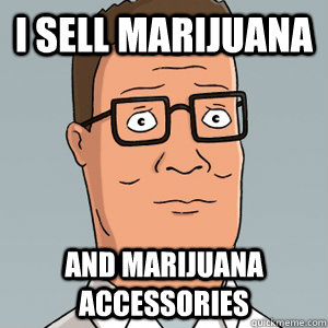 I sell marijuana And marijuana accessories  Hank Hill