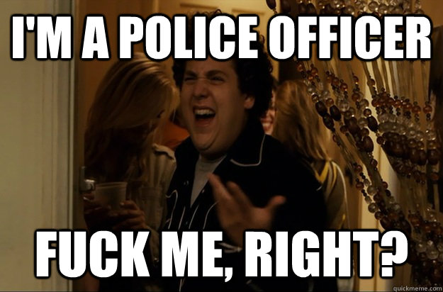 I'm a police officer Fuck Me, Right? - I'm a police officer Fuck Me, Right?  Fuck Me, Right