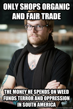 Only shops organic and fair trade the money he spends on weed funds terror and oppression in south america  Hipster Barista