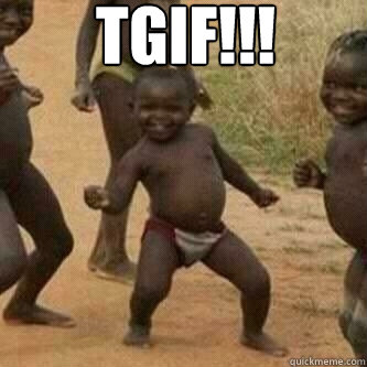 TGIF!!!   Its friday niggas