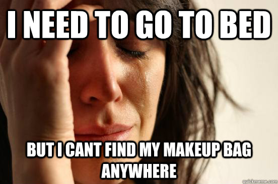 i need to go to bed But i cant find my makeup bag anywhere  First World Problems