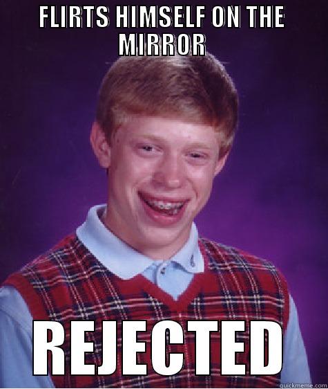 FLIRTS HIMSELF ON THE MIRROR REJECTED Bad Luck Brian