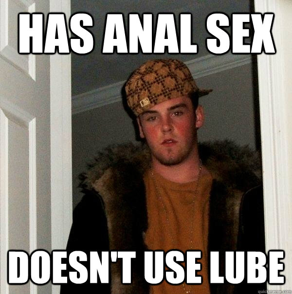 Has anal sex doesn't use lube  Scumbag Steve