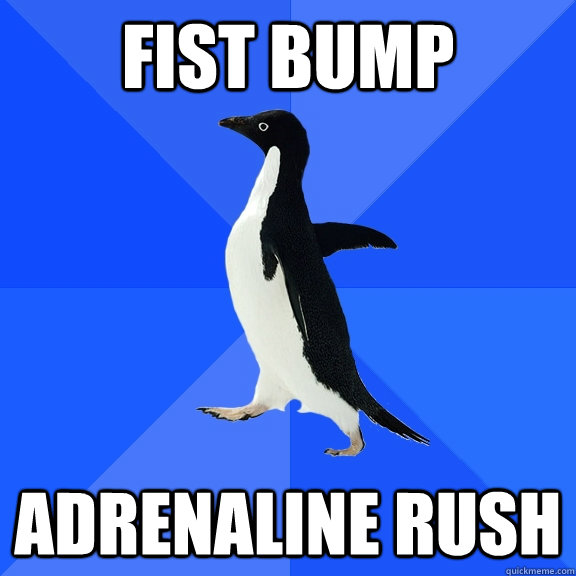 Fist Bump Adrenaline rush  Socially Awkward Penguin