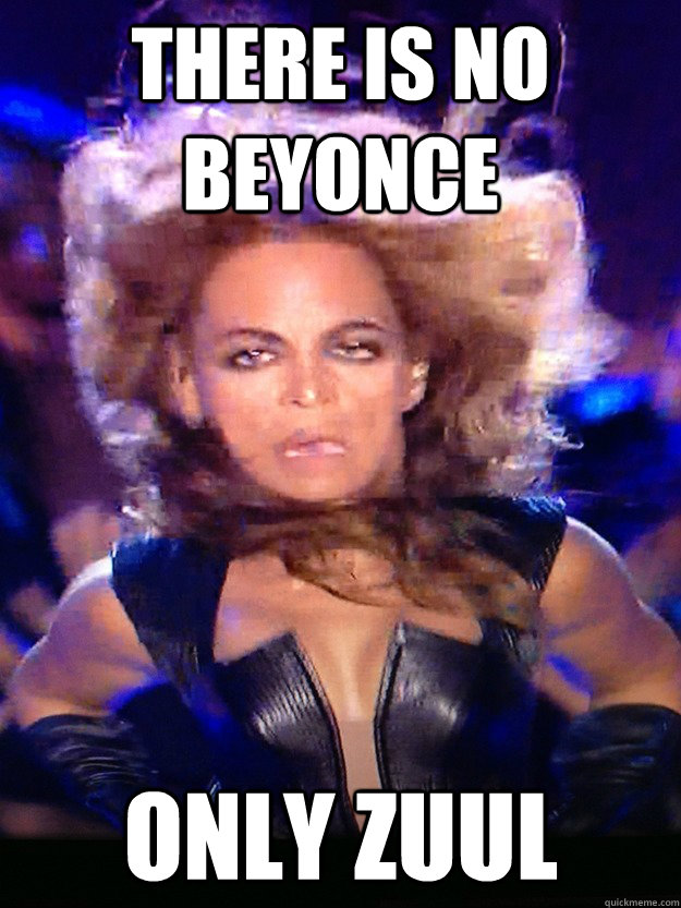 There is no Beyonce Only Zuul  Beyonce