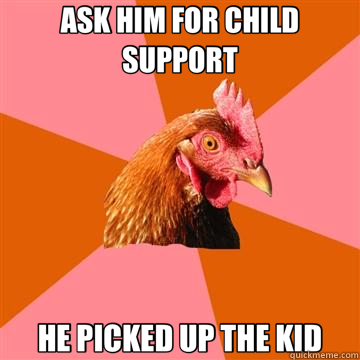 ASK HIM FOR CHILD SUPPORT HE PICKED UP THE KID  Anti-Joke Chicken