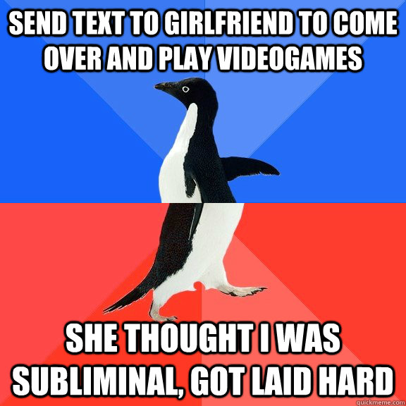 Send text to girlfriend to come over and play videogames She thought i was subliminal, got laid hard - Send text to girlfriend to come over and play videogames She thought i was subliminal, got laid hard  Socially Awkward Awesome Penguin