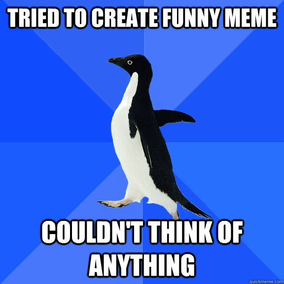 Tried to create funny meme Couldn't think of anything   Socially Awkward Penguin
