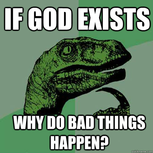 If god exists Why do bad things happen?  Philosoraptor