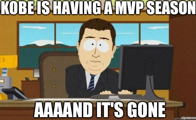 KOBE IS HAVING A MVP SEASON AAAAND IT'S GONE  aaaand its gone