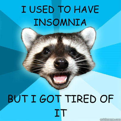 I USED TO HAVE INSOMNIA BUT I GOT TIRED OF IT  Lame Pun Coon