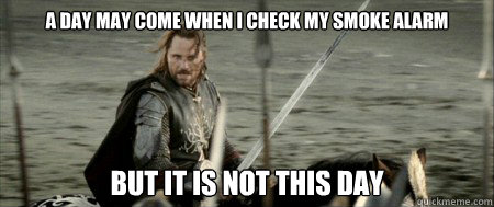 a day may come when I check my smoke alarm but it is not this day  