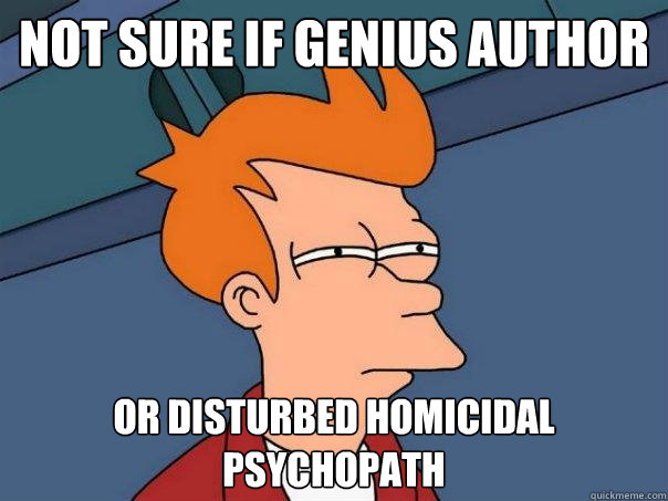 Not Sure if genius author Or disturbed homicidal psychopath - Not Sure if genius author Or disturbed homicidal psychopath  Futurama Fry