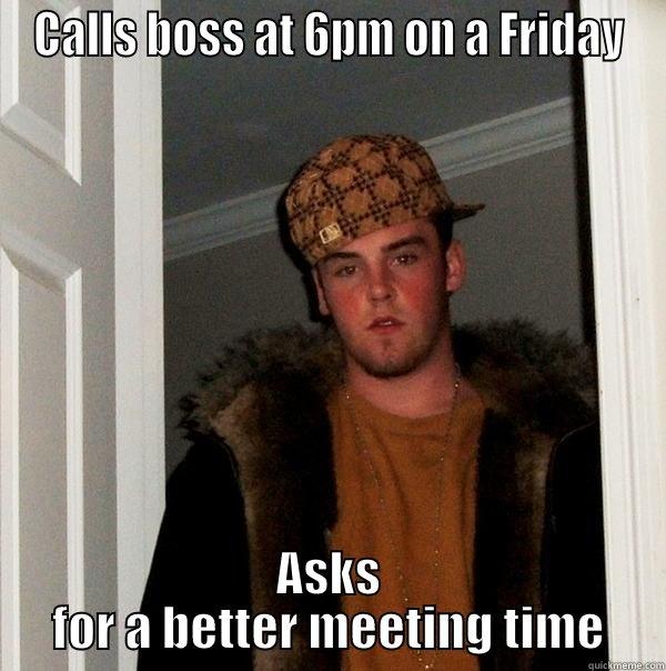 CALLS BOSS AT 6PM ON A FRIDAY ASKS FOR A BETTER MEETING TIME Scumbag Steve